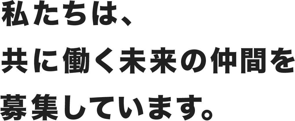 私たちは、共に働く未来の仲間を募集しています。