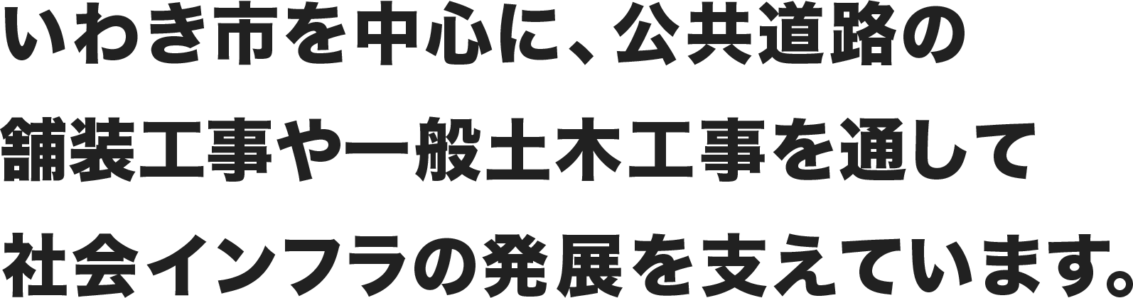 いわき市を中心に、公共道路の舗装工事や一般土木工事を通して社会インフラの発展を支えています。